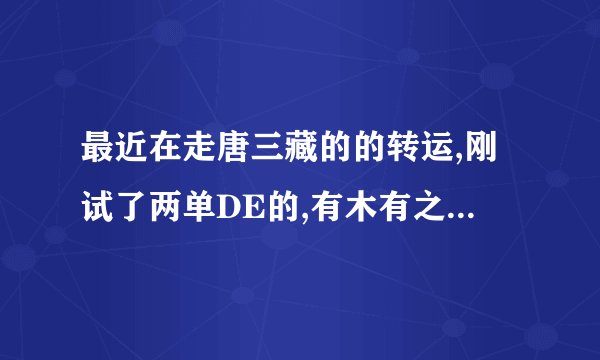 最近在走唐三藏的的转运,刚试了两单DE的,有木有之前用过这