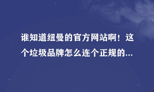 谁知道纽曼的官方网站啊！这个垃圾品牌怎么连个正规的网站都没有