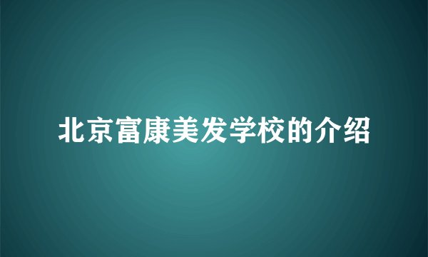 北京富康美发学校的介绍