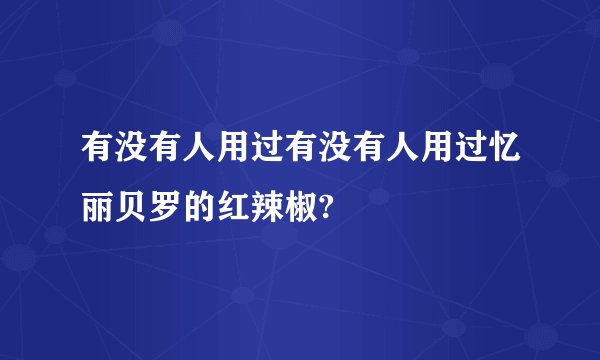 有没有人用过有没有人用过忆丽贝罗的红辣椒?