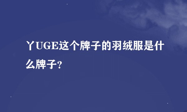 丫UGE这个牌子的羽绒服是什么牌子？
