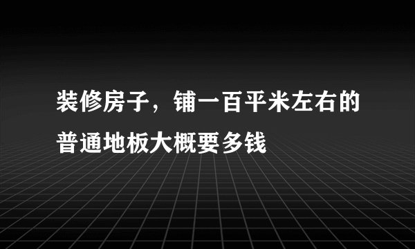 装修房子，铺一百平米左右的普通地板大概要多钱