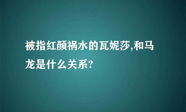 被指红颜祸水的瓦妮莎,和马龙是什么关系?