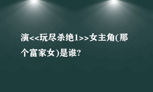 演<<玩尽杀绝1>>女主角(那个富家女)是谁?