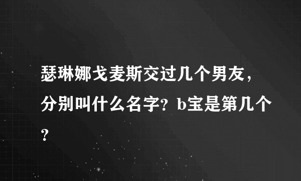 瑟琳娜戈麦斯交过几个男友，分别叫什么名字？b宝是第几个？