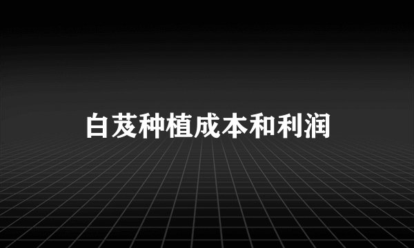 白芨种植成本和利润