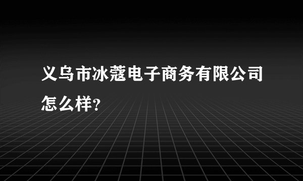 义乌市冰蔻电子商务有限公司怎么样?