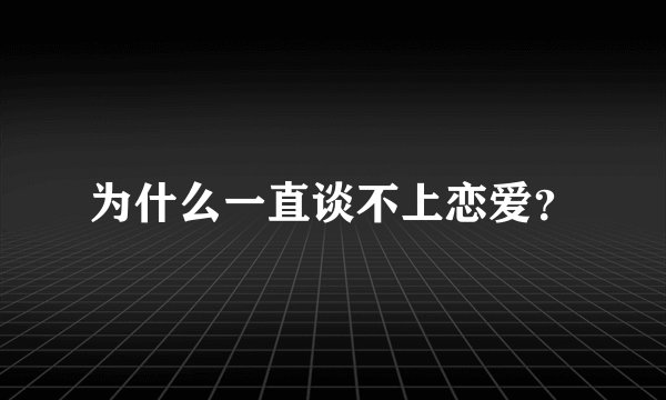 为什么一直谈不上恋爱？