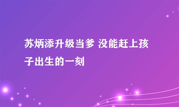 苏炳添升级当爹 没能赶上孩子出生的一刻