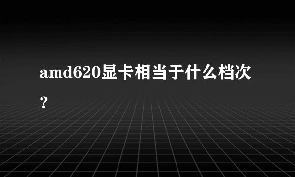 amd620显卡相当于什么档次？