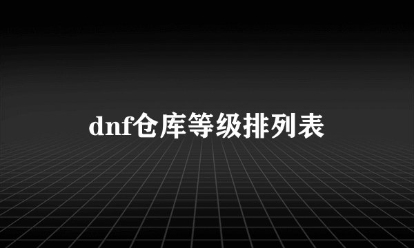 dnf仓库等级排列表