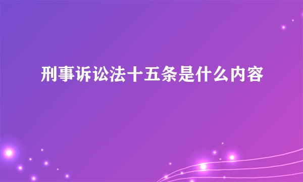 刑事诉讼法十五条是什么内容