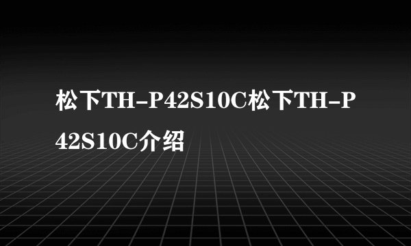 松下TH-P42S10C松下TH-P42S10C介绍