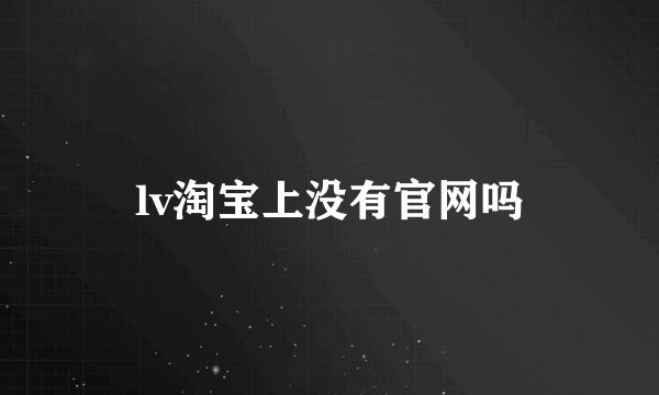 lv淘宝上没有官网吗