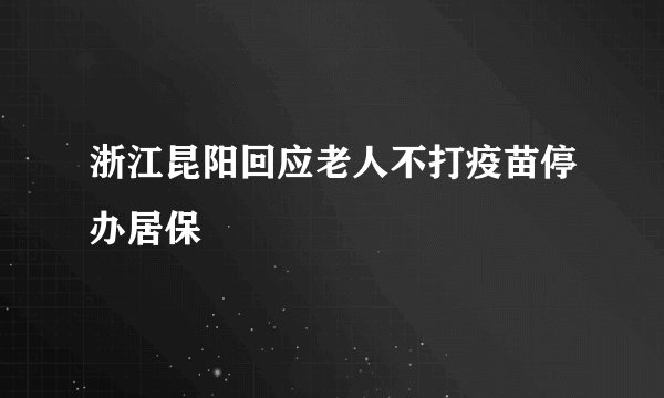 浙江昆阳回应老人不打疫苗停办居保