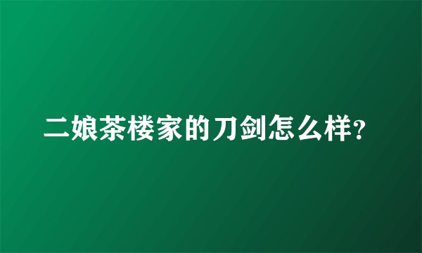 二娘茶楼家的刀剑怎么样？
