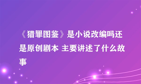 《猎罪图鉴》是小说改编吗还是原创剧本 主要讲述了什么故事