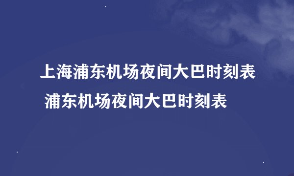 上海浦东机场夜间大巴时刻表 浦东机场夜间大巴时刻表