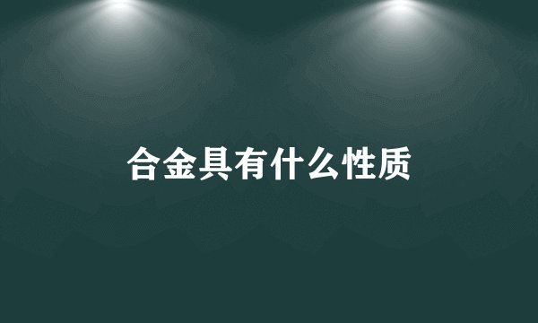 合金具有什么性质