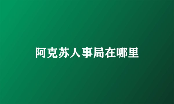 阿克苏人事局在哪里