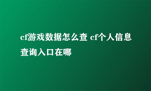 cf游戏数据怎么查 cf个人信息查询入口在哪
