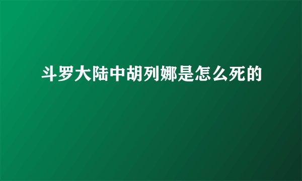斗罗大陆中胡列娜是怎么死的