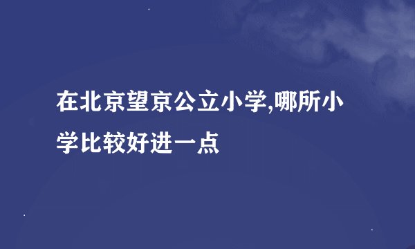 在北京望京公立小学,哪所小学比较好进一点