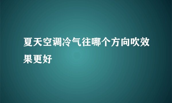 夏天空调冷气往哪个方向吹效果更好