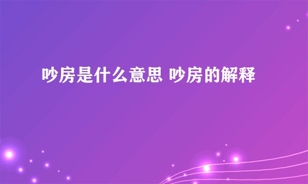 吵房是什么意思 吵房的解释