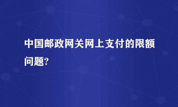 中国邮政网关网上支付的限额问题?