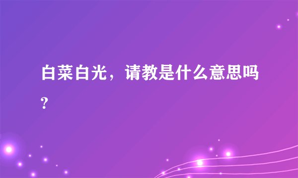 白菜白光，请教是什么意思吗？