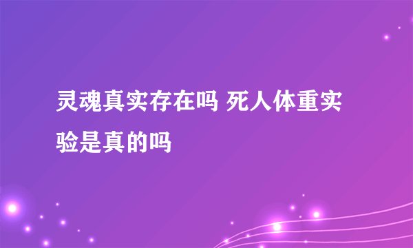 灵魂真实存在吗 死人体重实验是真的吗