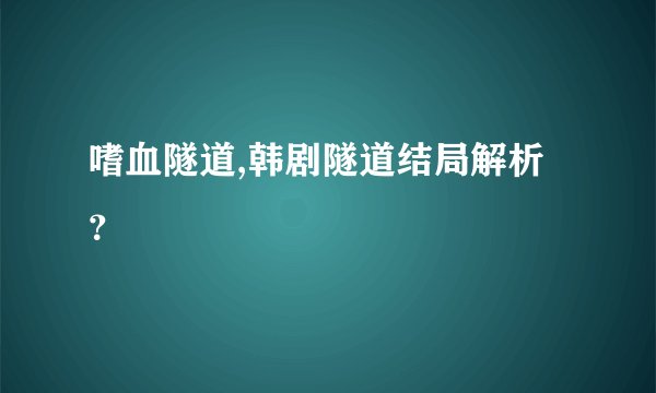 嗜血隧道,韩剧隧道结局解析？