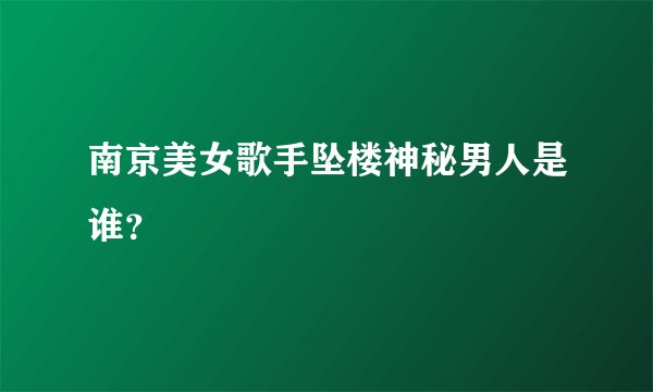 南京美女歌手坠楼神秘男人是谁？