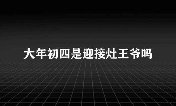 大年初四是迎接灶王爷吗