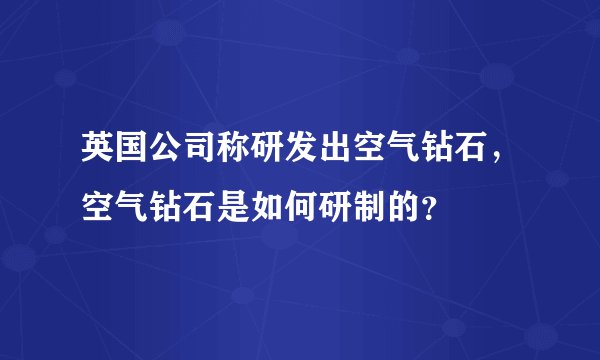 英国公司称研发出空气钻石,空气钻石是如何研制的?