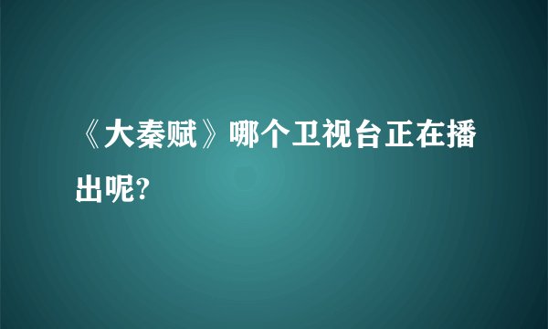 《大秦赋》哪个卫视台正在播出呢?
