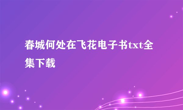 春城何处在飞花电子书txt全集下载