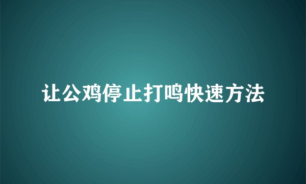 让公鸡停止打鸣快速方法