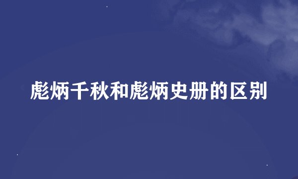彪炳千秋和彪炳史册的区别