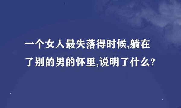 一个女人最失落得时候,躺在了别的男的怀里,说明了什么?