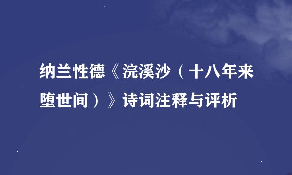 纳兰性德《浣溪沙（十八年来堕世间）》诗词注释与评析