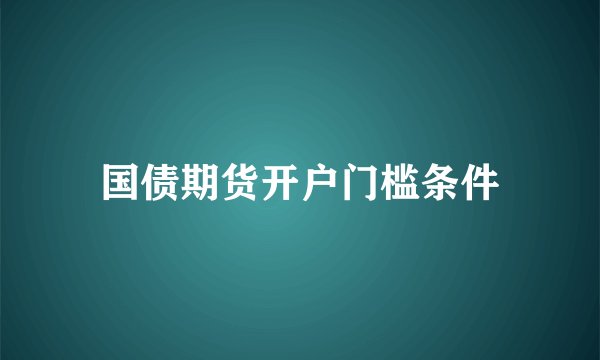 国债期货开户门槛条件