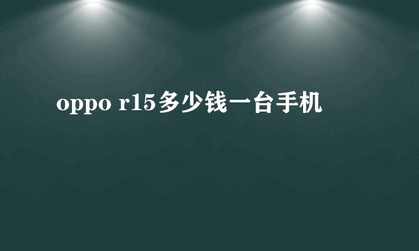 oppo r15多少钱一台手机