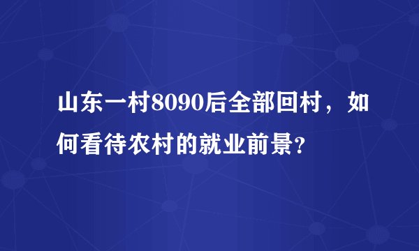 山东一村8090后全部回村，如何看待农村的就业前景？