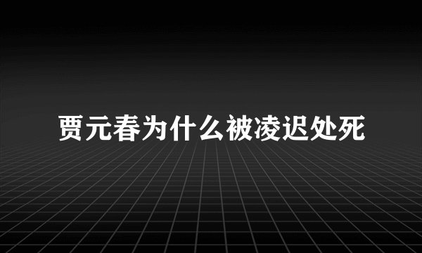 贾元春为什么被凌迟处死