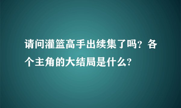 请问灌篮高手出续集了吗？各个主角的大结局是什么?