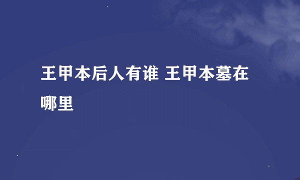 王甲本后人有谁 王甲本墓在哪里