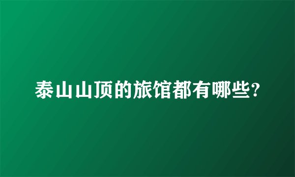 泰山山顶的旅馆都有哪些?