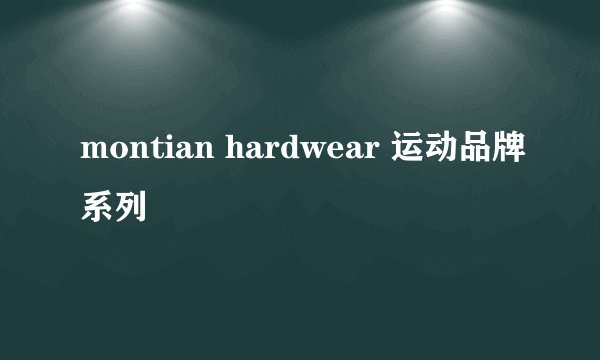 montian hardwear 运动品牌系列